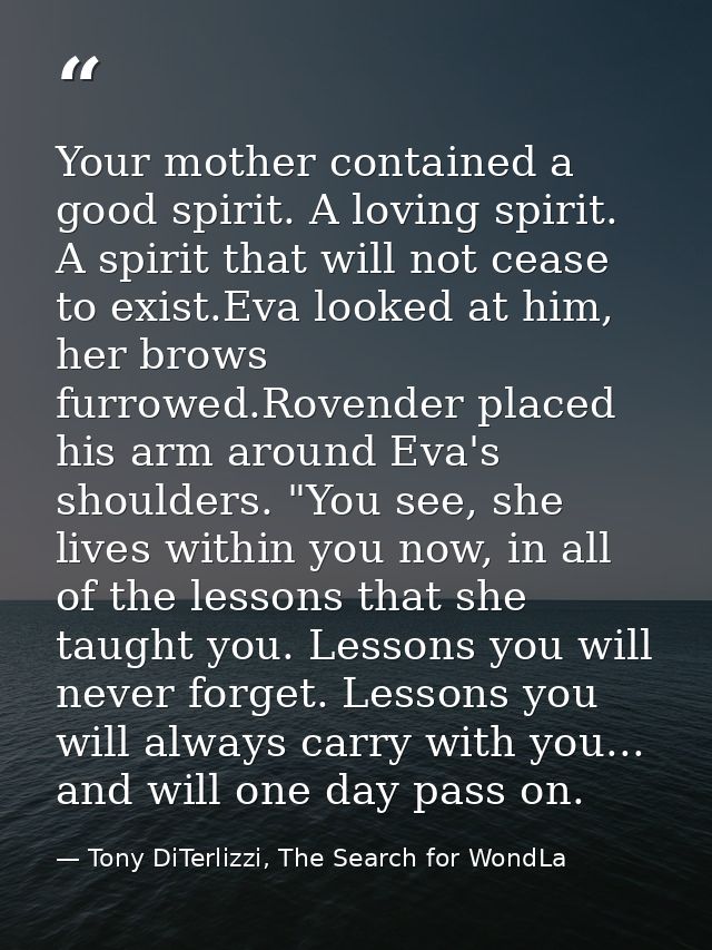 Your mother contained a good spirit. A loving spirit. A spirit that will not cease to exist.Eva looked at him, her brows — Tony DiTerlizzi, The Search for WondLa