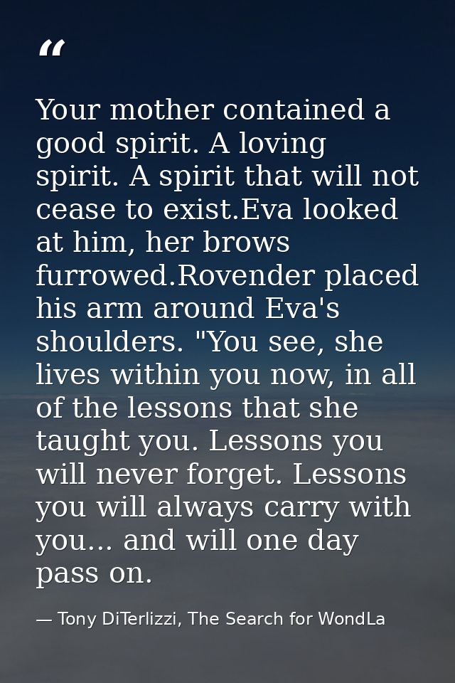 Your mother contained a good spirit. A loving spirit. A spirit that will not cease to exist.Eva looked at him, her brows — Tony DiTerlizzi, The Search for WondLa