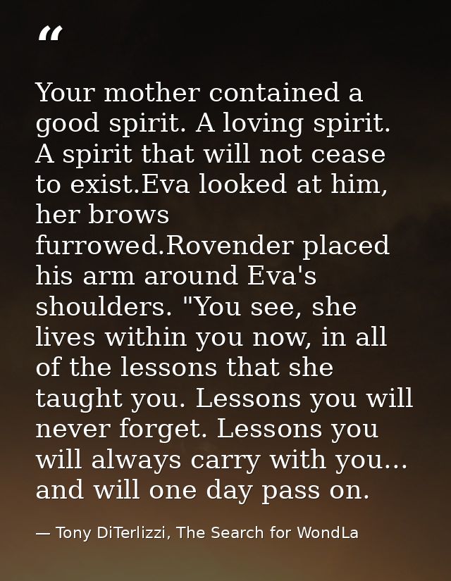 Your mother contained a good spirit. A loving spirit. A spirit that will not cease to exist.Eva looked at him, her brows — Tony DiTerlizzi, The Search for WondLa