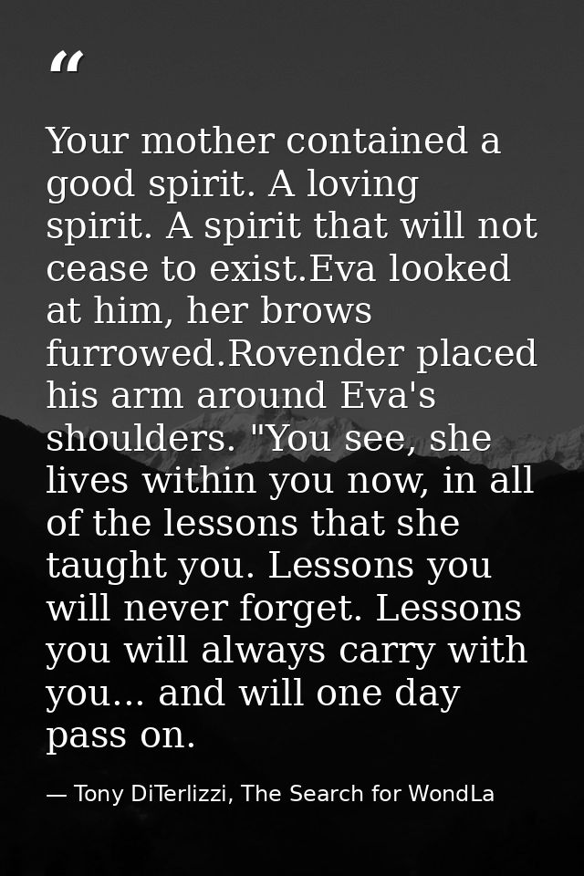 Your mother contained a good spirit. A loving spirit. A spirit that will not cease to exist.Eva looked at him, her brows — Tony DiTerlizzi, The Search for WondLa