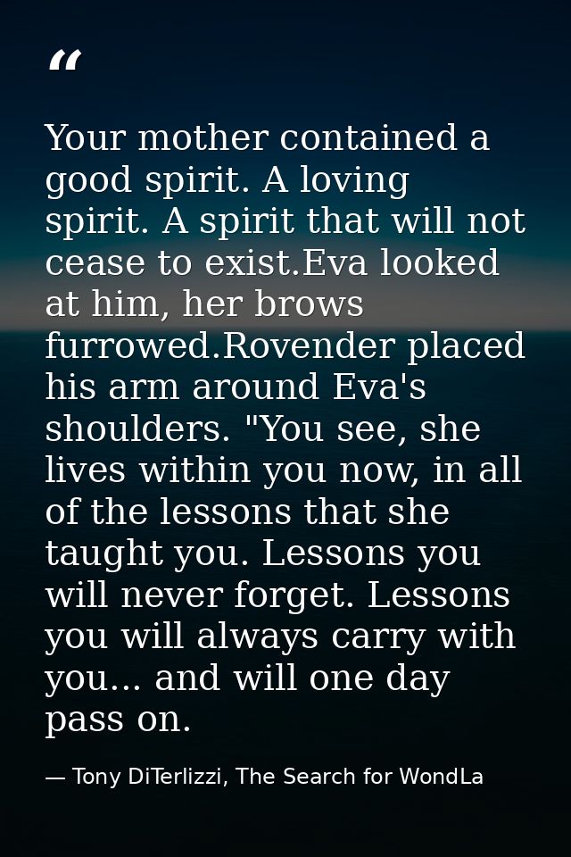 Your mother contained a good spirit. A loving spirit. A spirit that will not cease to exist.Eva looked at him, her brows — Tony DiTerlizzi, The Search for WondLa