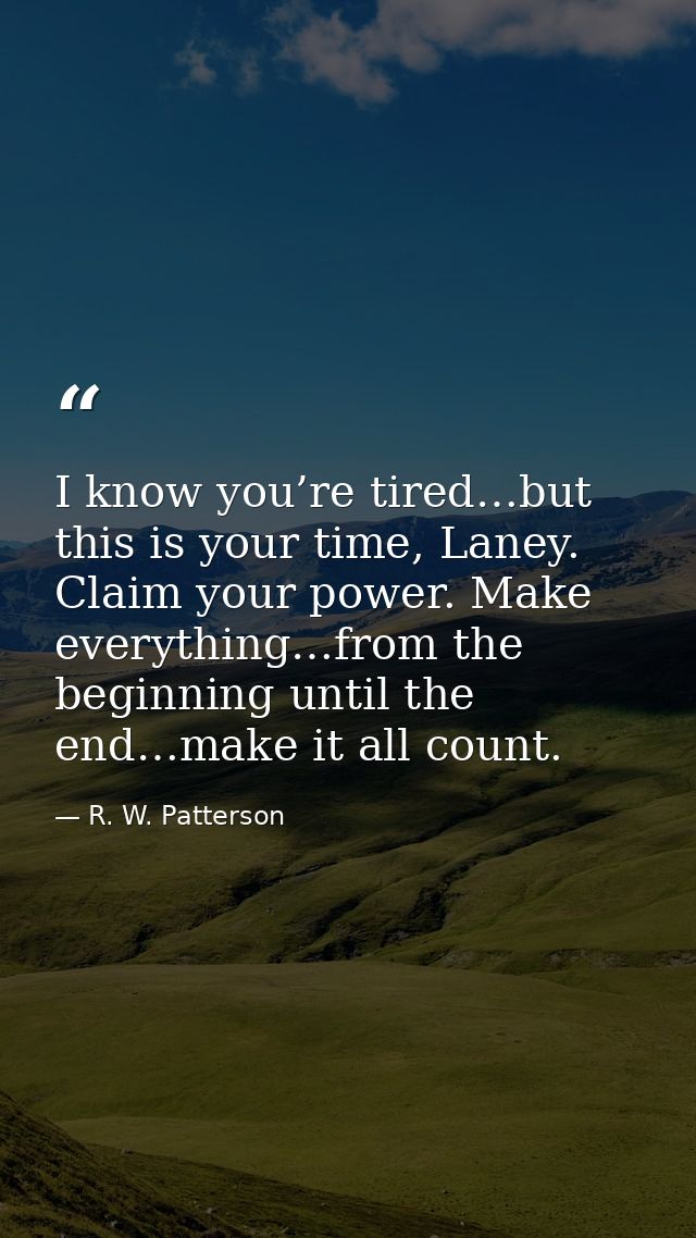 I know you’re tired…but this is your time, Laney. Claim your power. Make everything…from the beginning until the end…mak — R. W. Patterson