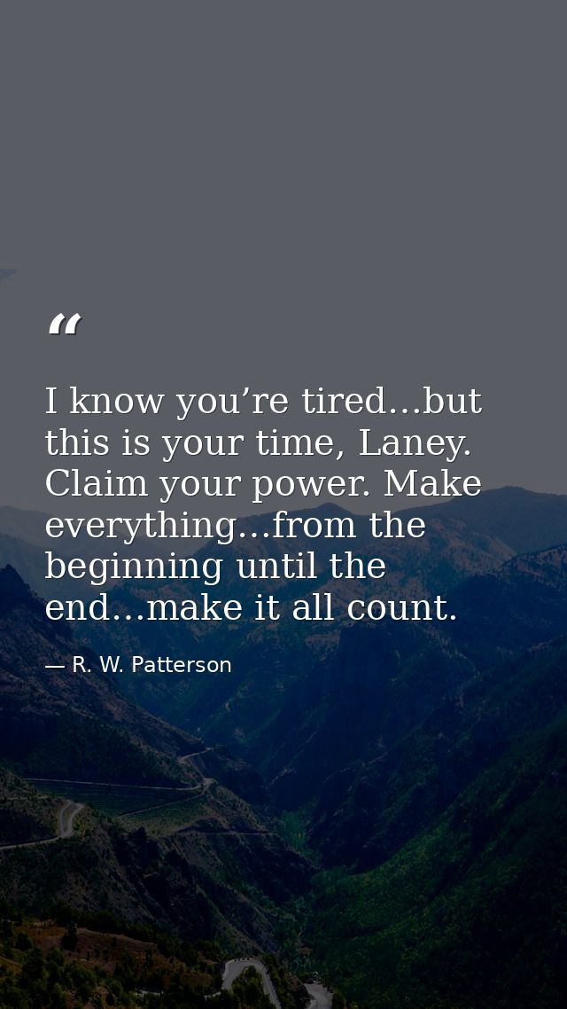 I know you’re tired…but this is your time, Laney. Claim your power. Make everything…from the beginning until the end…mak — R. W. Patterson