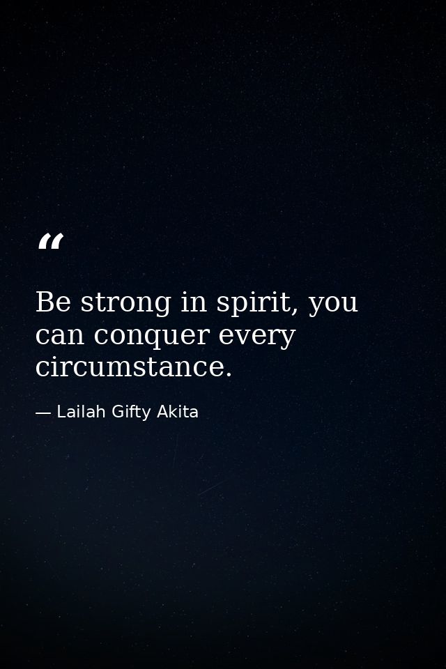 Be strong in spirit, you can conquer every circumstance. — Lailah Gifty Akita