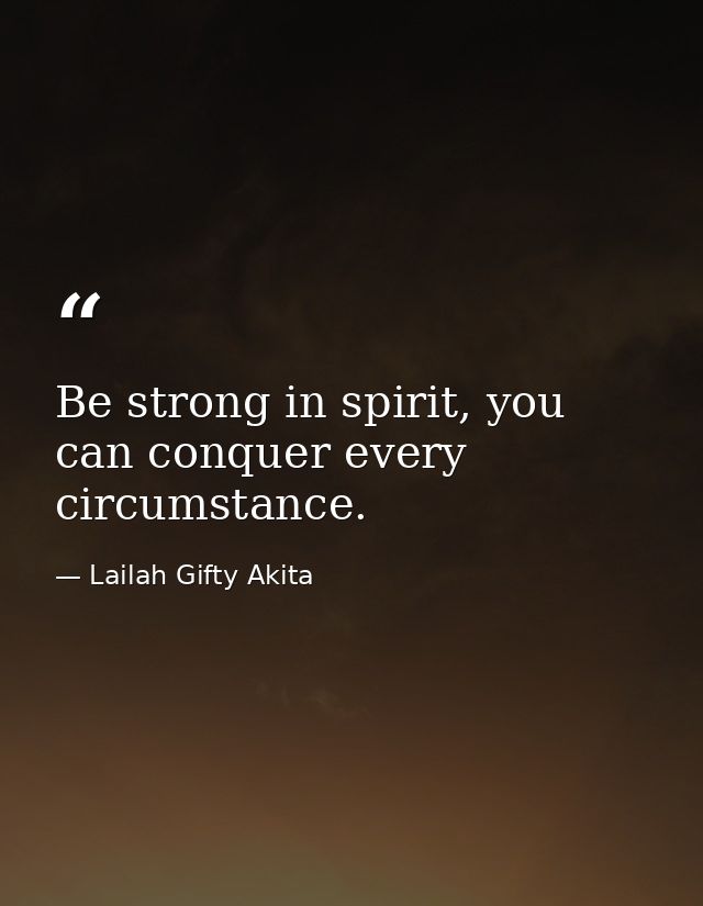 Be strong in spirit, you can conquer every circumstance. — Lailah Gifty Akita