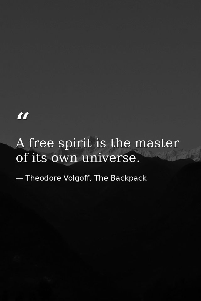 A free spirit is the master of its own universe. — Theodore Volgoff, The Backpack