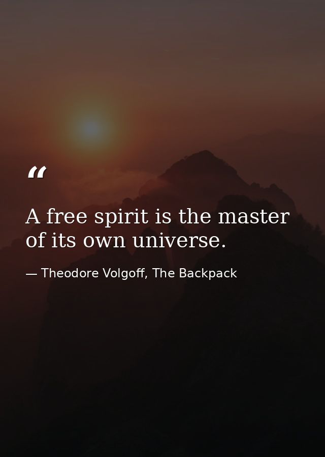 A free spirit is the master of its own universe. — Theodore Volgoff, The Backpack