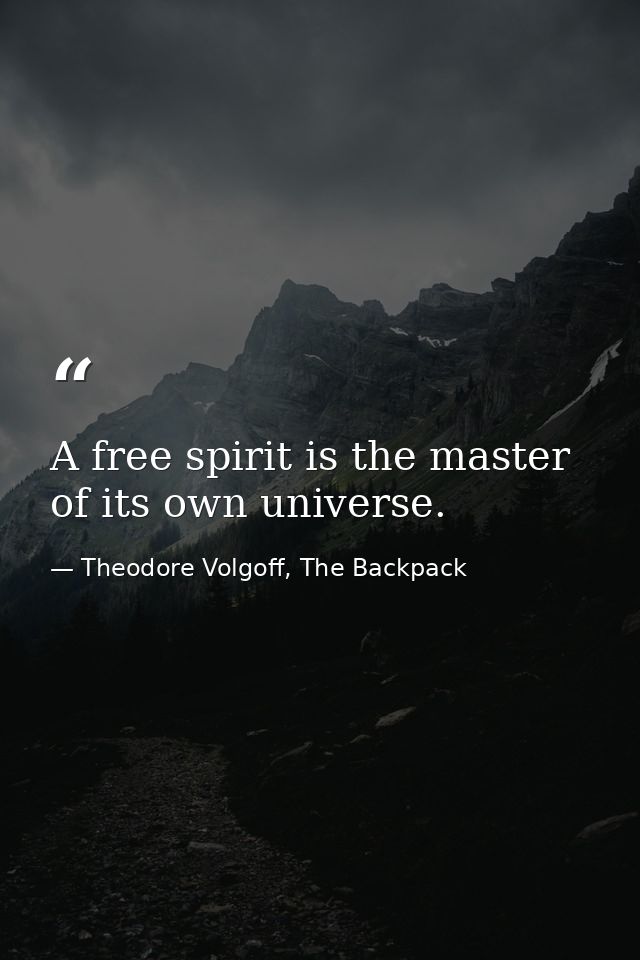 A free spirit is the master of its own universe. — Theodore Volgoff, The Backpack