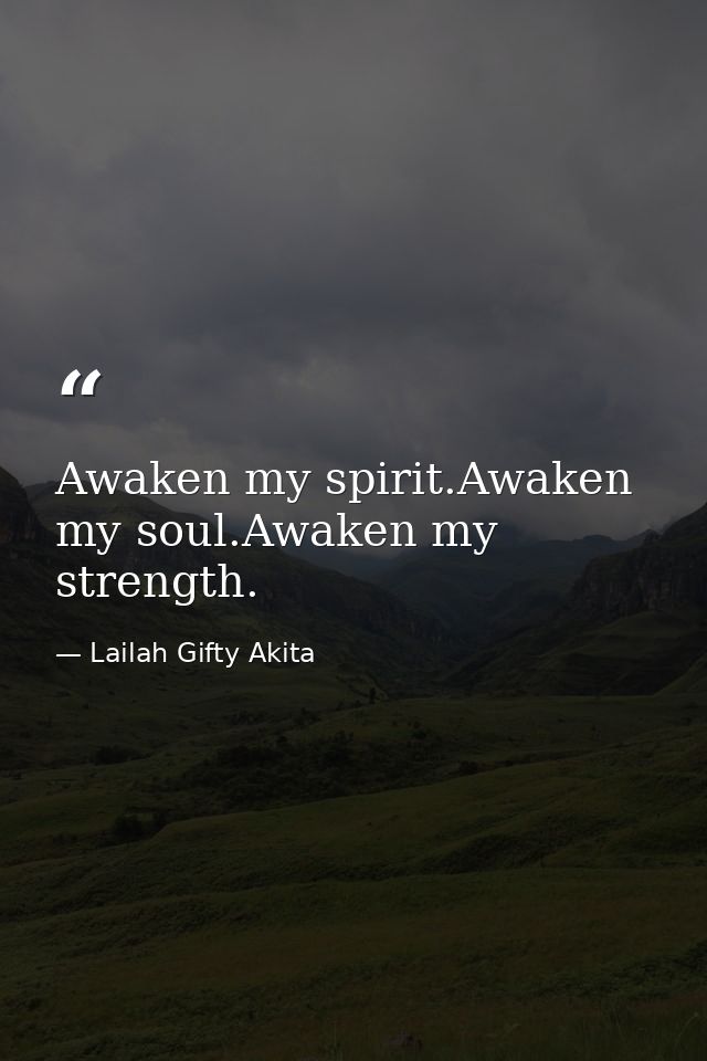 Awaken my spirit.Awaken my soul.Awaken my strength. — Lailah Gifty Akita