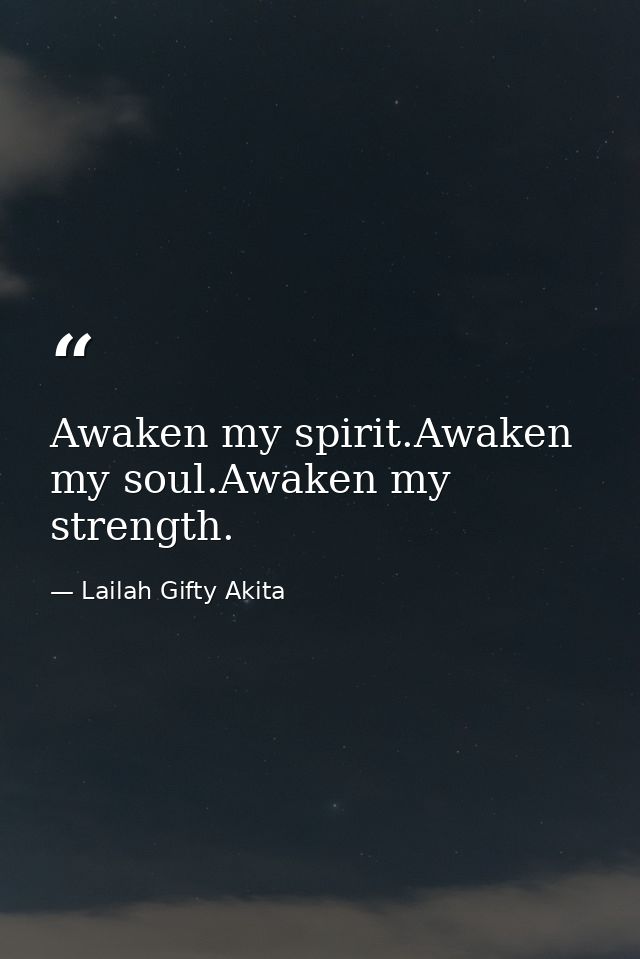 Awaken my spirit.Awaken my soul.Awaken my strength. — Lailah Gifty Akita