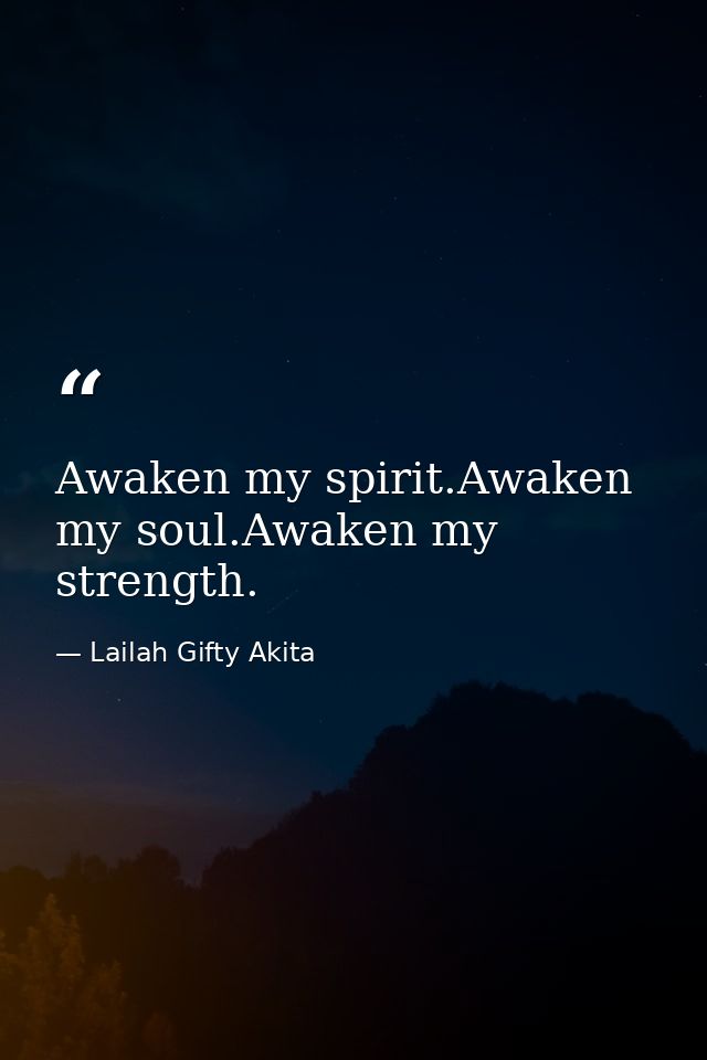Awaken my spirit.Awaken my soul.Awaken my strength. — Lailah Gifty Akita