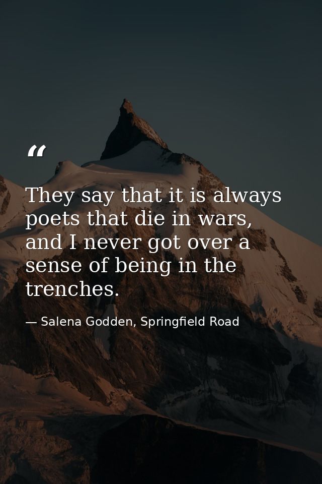 They say that it is always poets that die in wars, and I never got over a sense of being in the trenches. — Salena Godden, Springfield Road
