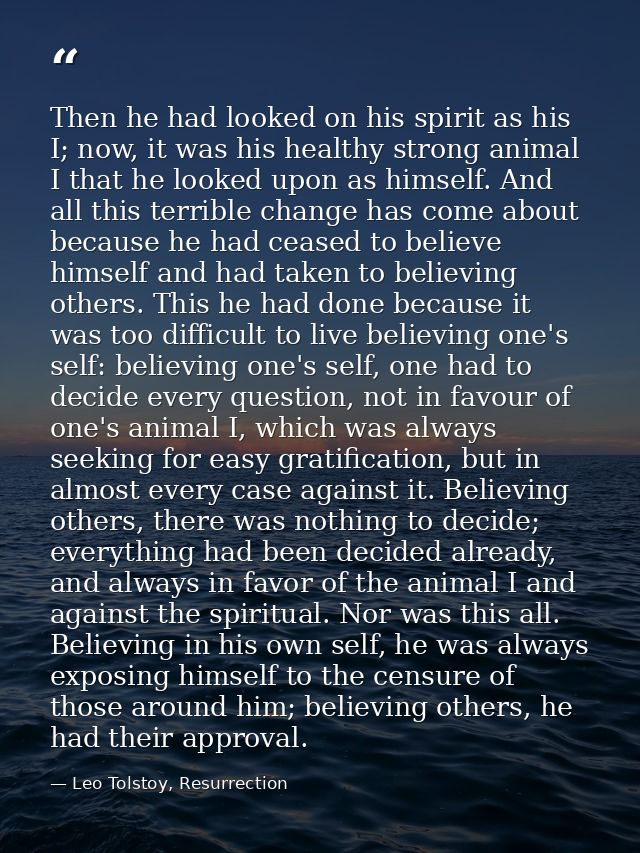 Then he had looked on his spirit as his I; now, it was his healthy strong animal I that he looked upon as himself. And a — Leo Tolstoy, Resurrection