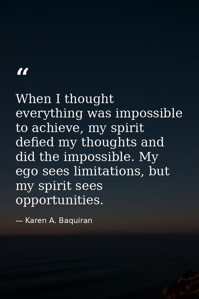 When I thought everything was impossible to achieve, my spirit defied my thoughts and did the impossible. My ego sees li — Karen A. Baquiran