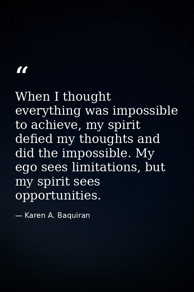 When I thought everything was impossible to achieve, my spirit defied my thoughts and did the impossible. My ego sees li — Karen A. Baquiran