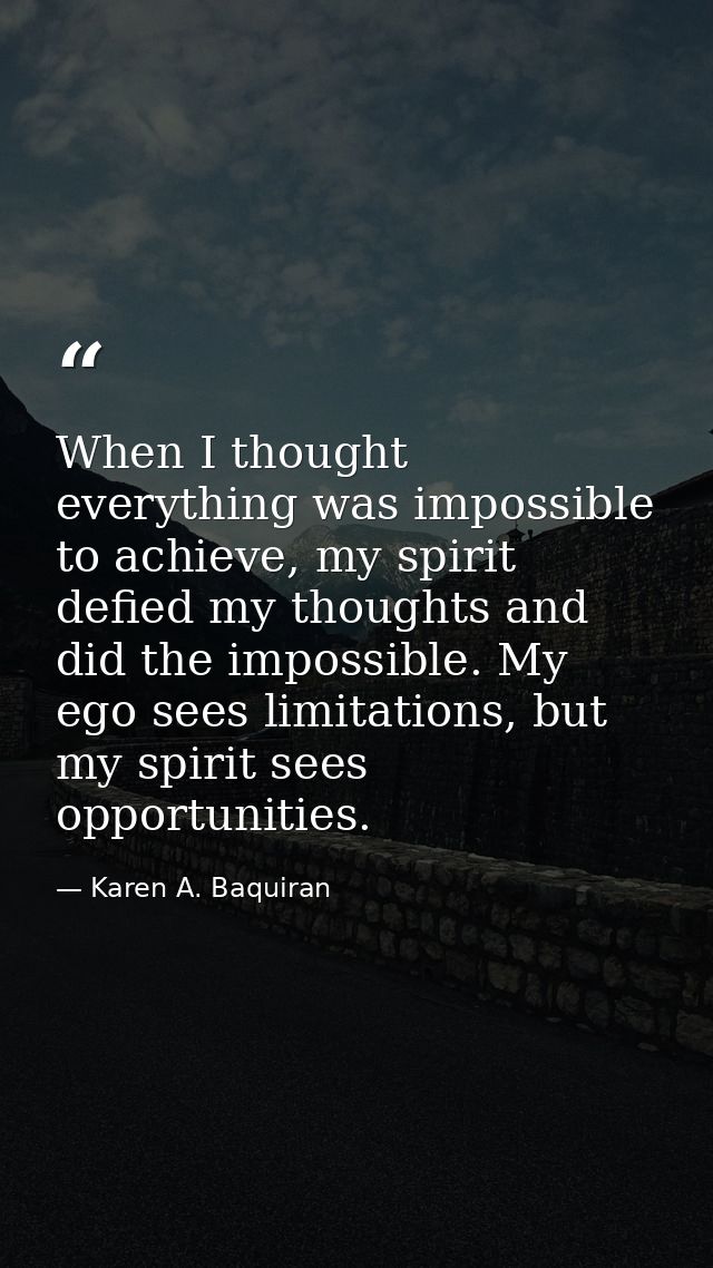 When I thought everything was impossible to achieve, my spirit defied my thoughts and did the impossible. My ego sees li — Karen A. Baquiran