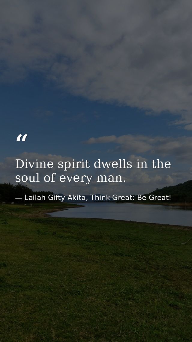 Divine spirit dwells in the soul of every man. — Lailah Gifty Akita, Think Great: Be Great!