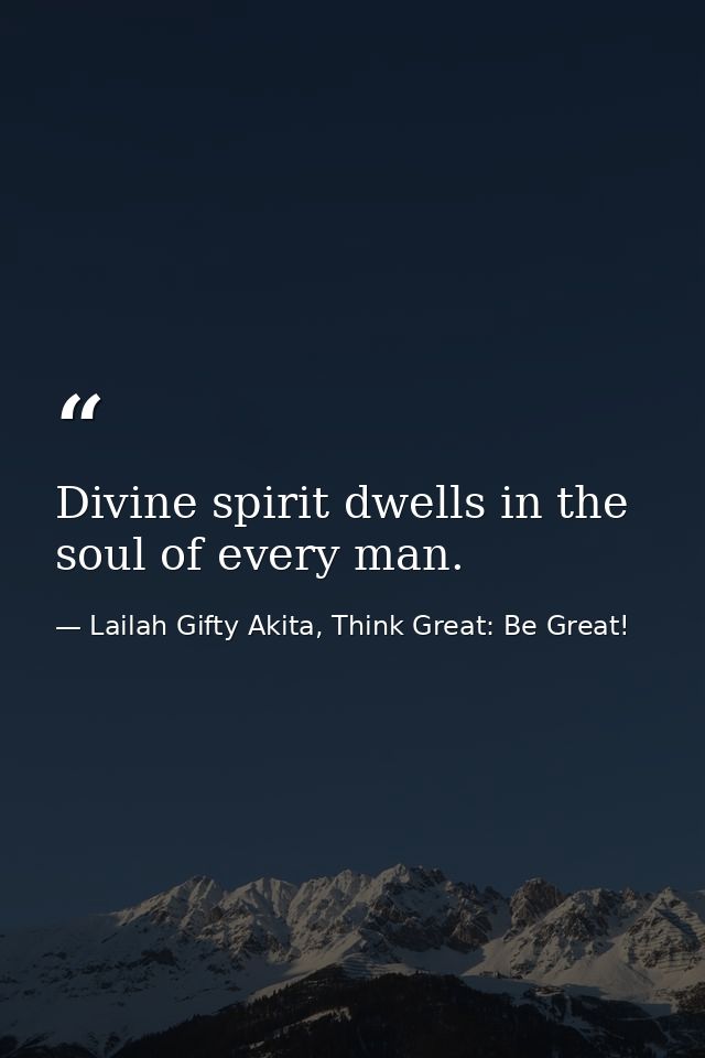 Divine spirit dwells in the soul of every man. — Lailah Gifty Akita, Think Great: Be Great!