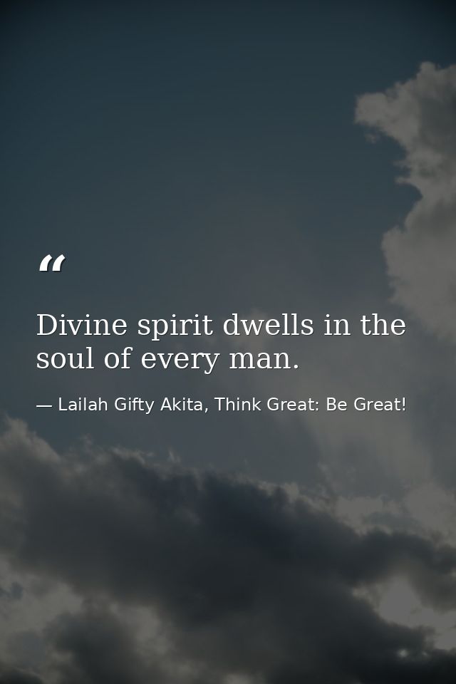 Divine spirit dwells in the soul of every man. — Lailah Gifty Akita, Think Great: Be Great!