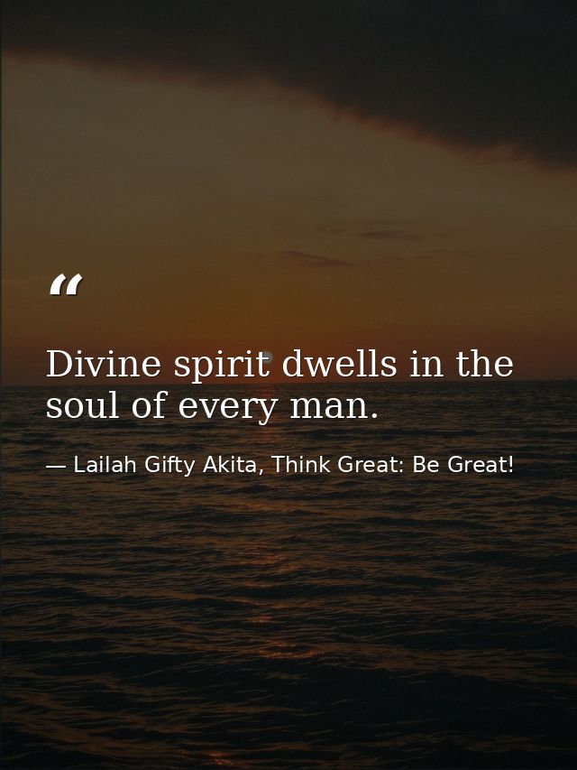 Divine spirit dwells in the soul of every man. — Lailah Gifty Akita, Think Great: Be Great!