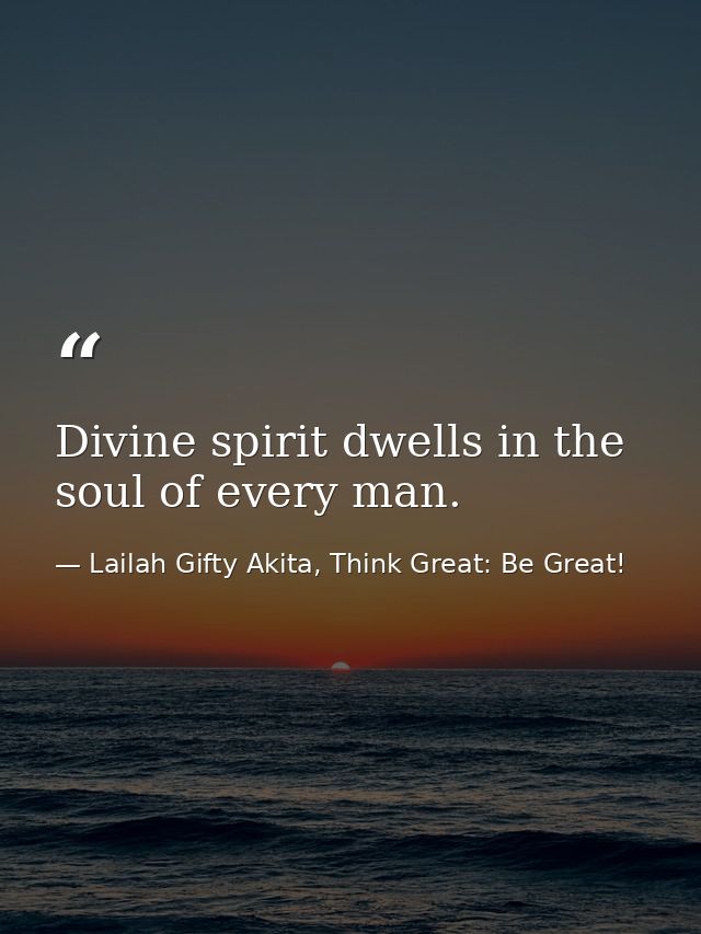 Divine spirit dwells in the soul of every man. — Lailah Gifty Akita, Think Great: Be Great!
