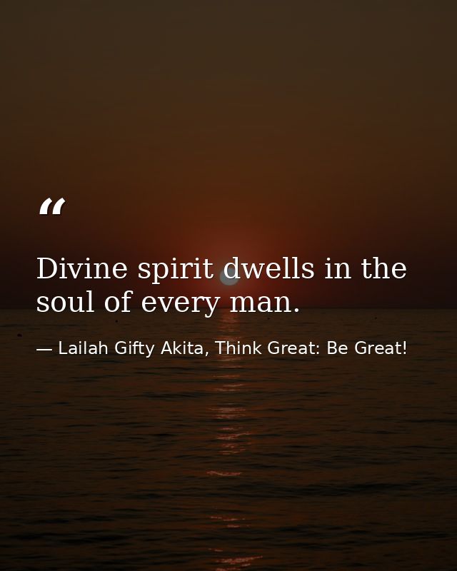 Divine spirit dwells in the soul of every man. — Lailah Gifty Akita, Think Great: Be Great!