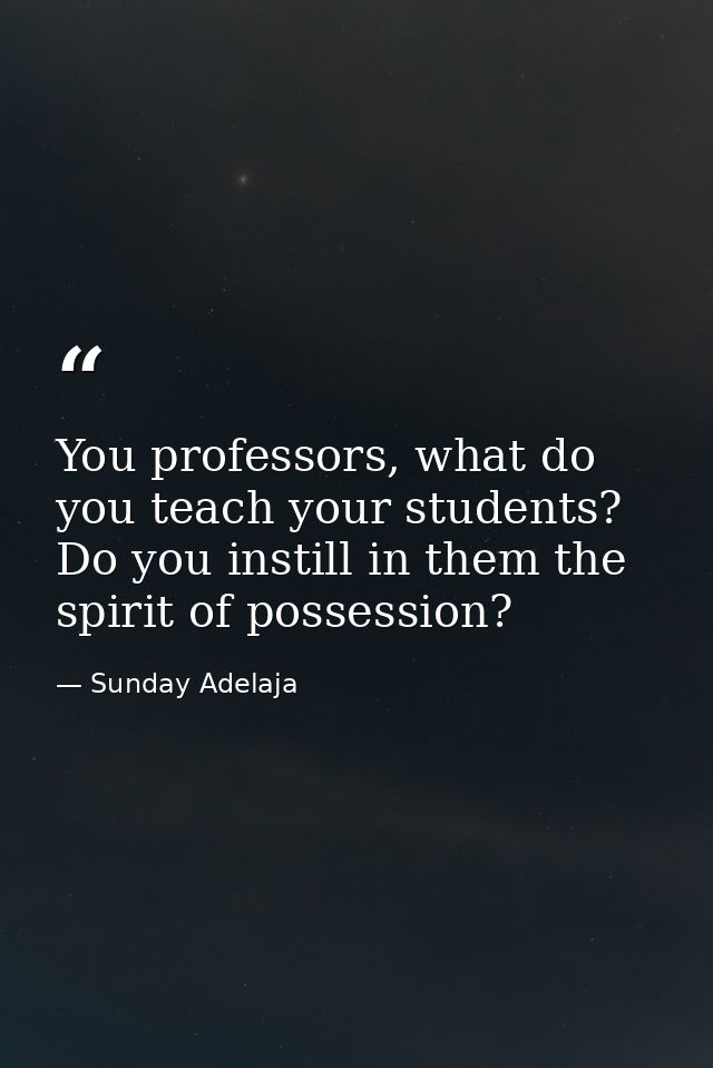 You professors, what do you teach your students? Do you instill in them the spirit of possession? — Sunday Adelaja
