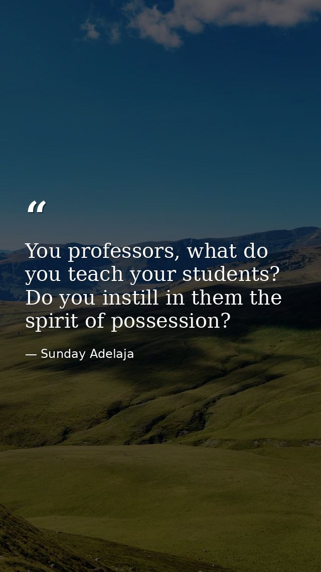 You professors, what do you teach your students? Do you instill in them the spirit of possession? — Sunday Adelaja