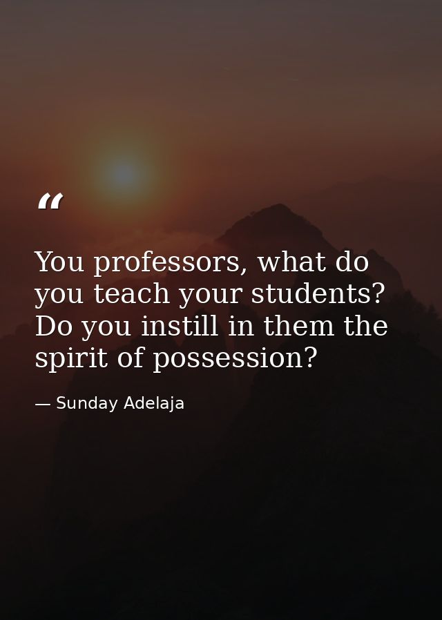 You professors, what do you teach your students? Do you instill in them the spirit of possession? — Sunday Adelaja