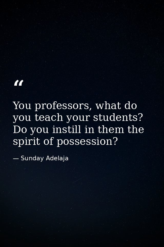 You professors, what do you teach your students? Do you instill in them the spirit of possession? — Sunday Adelaja