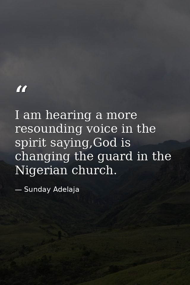 I am hearing a more resounding voice in the spirit saying,God is changing the guard in the Nigerian church. — Sunday Adelaja
