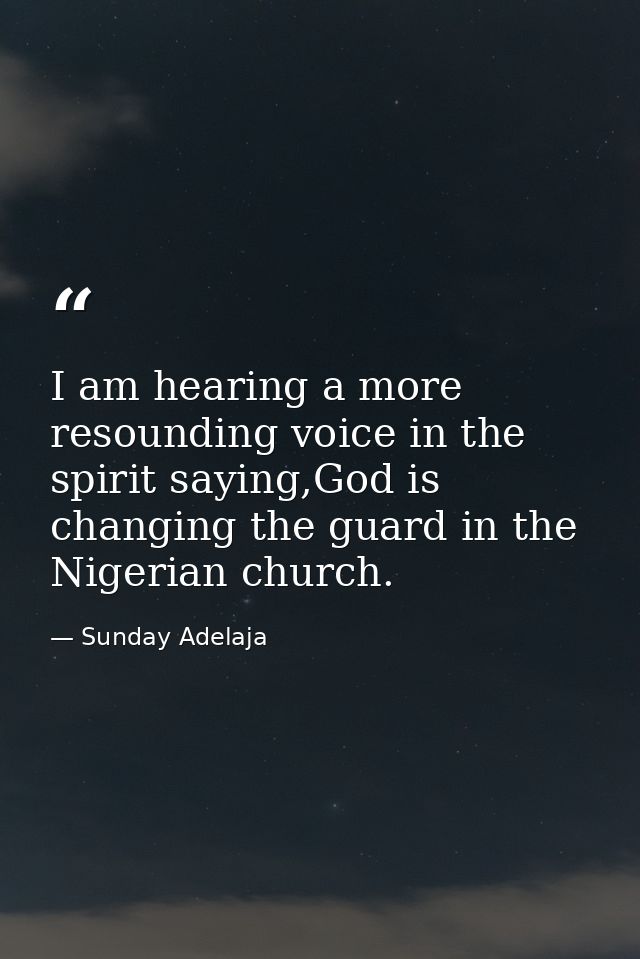 I am hearing a more resounding voice in the spirit saying,God is changing the guard in the Nigerian church. — Sunday Adelaja