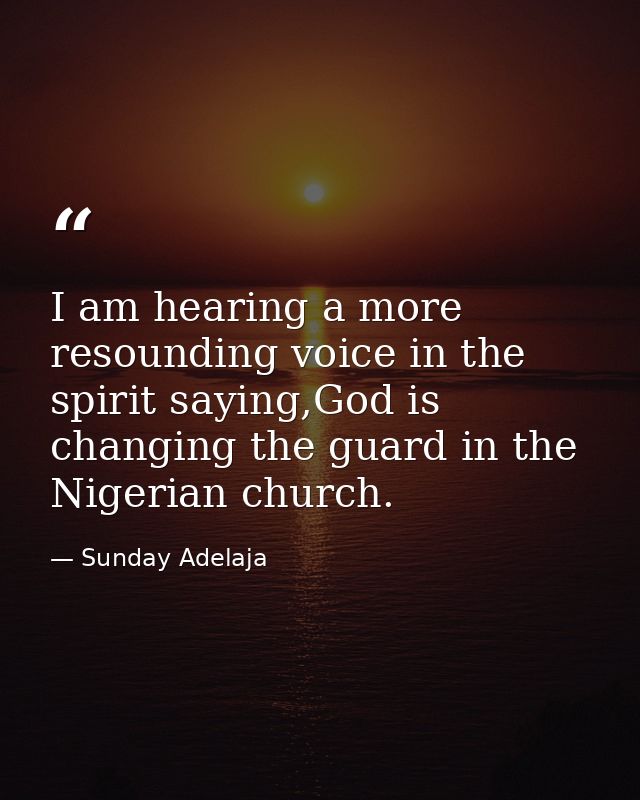 I am hearing a more resounding voice in the spirit saying,God is changing the guard in the Nigerian church. — Sunday Adelaja