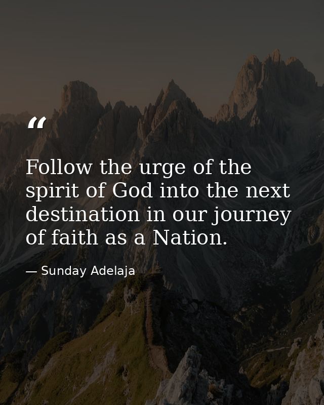 Follow the urge of the spirit of God into the next destination in our journey of faith as a Nation. — Sunday Adelaja