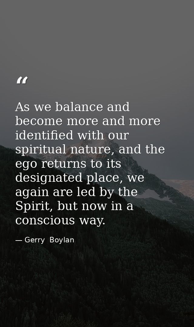 As we balance and become more and more identified with our spiritual nature, and the ego returns to its designated place — Gerry  Boylan