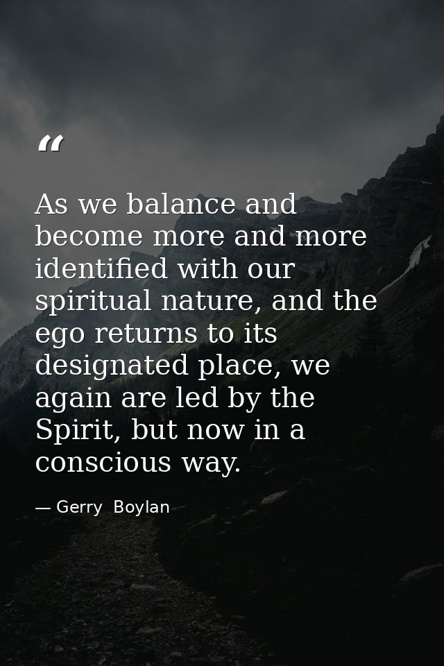 As we balance and become more and more identified with our spiritual nature, and the ego returns to its designated place — Gerry  Boylan