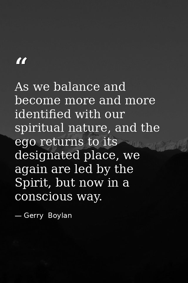 As we balance and become more and more identified with our spiritual nature, and the ego returns to its designated place — Gerry  Boylan
