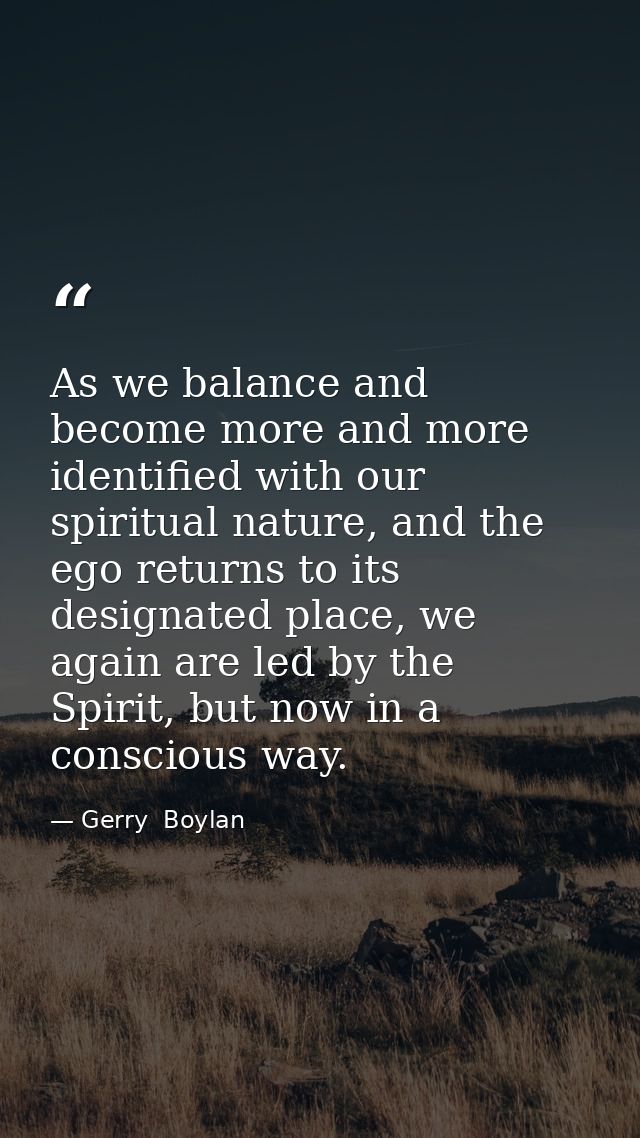 As we balance and become more and more identified with our spiritual nature, and the ego returns to its designated place — Gerry  Boylan