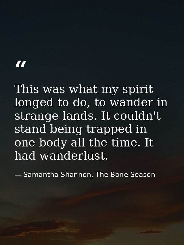 This was what my spirit longed to do, to wander in strange lands. It couldn't stand being trapped in one body all the ti — Samantha Shannon, The Bone Season