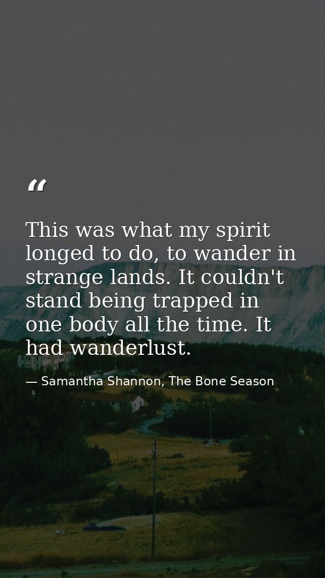 This was what my spirit longed to do, to wander in strange lands. It couldn't stand being trapped in one body all the ti — Samantha Shannon, The Bone Season