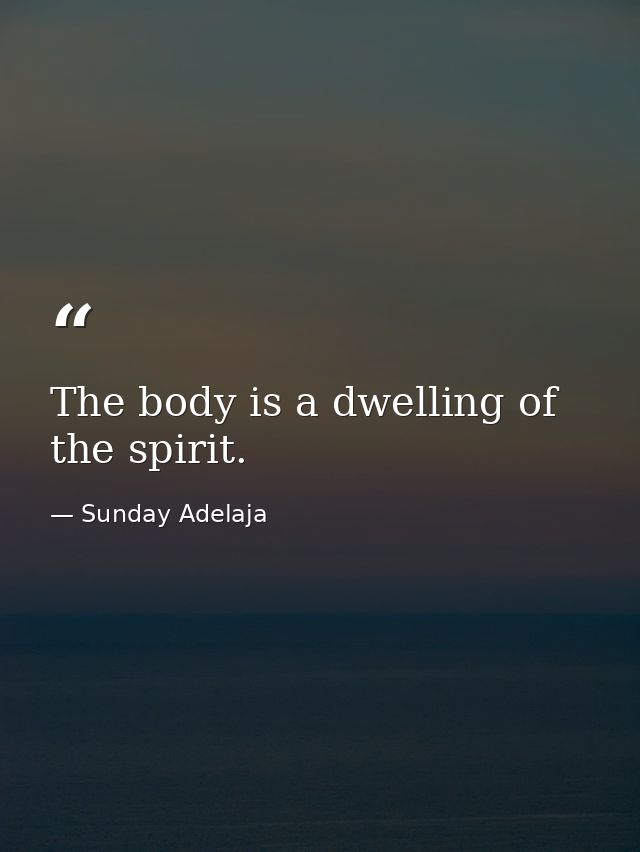 The body is a dwelling of the spirit. — Sunday Adelaja