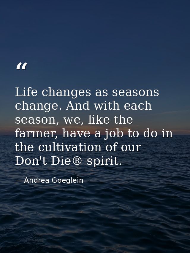 Life changes as seasons change. And with each season, we, like the farmer, have a job to do in the cultivation of our Do — Andrea Goeglein