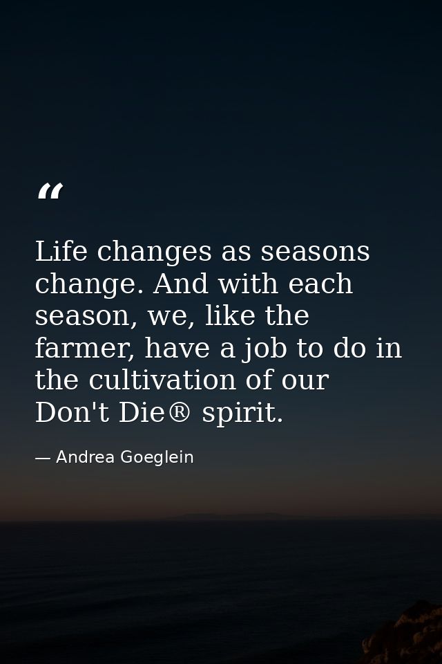 Life changes as seasons change. And with each season, we, like the farmer, have a job to do in the cultivation of our Do — Andrea Goeglein
