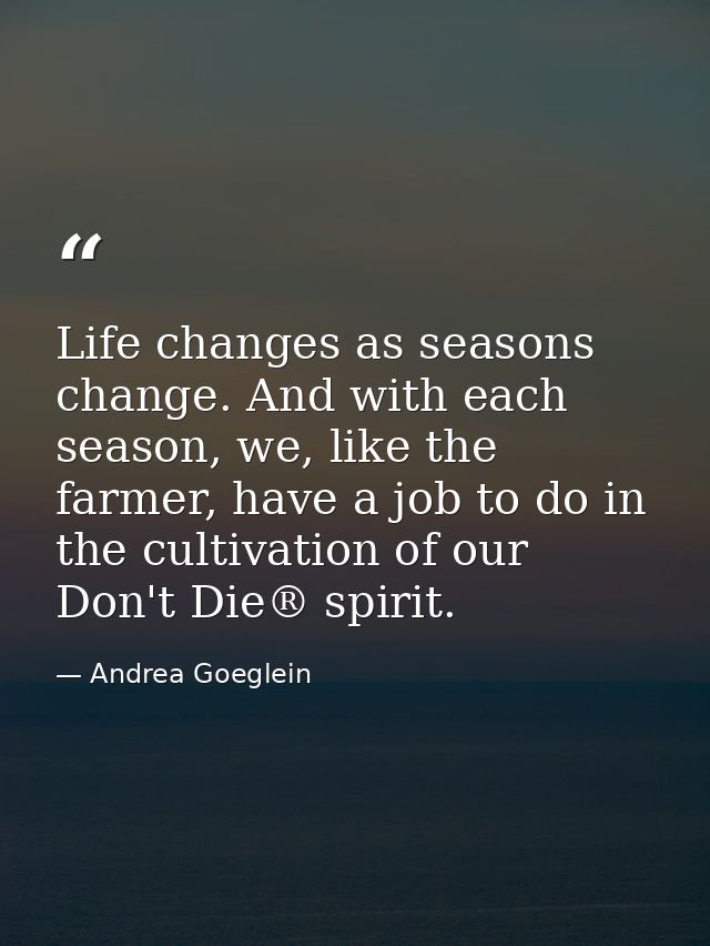 Life changes as seasons change. And with each season, we, like the farmer, have a job to do in the cultivation of our Do — Andrea Goeglein