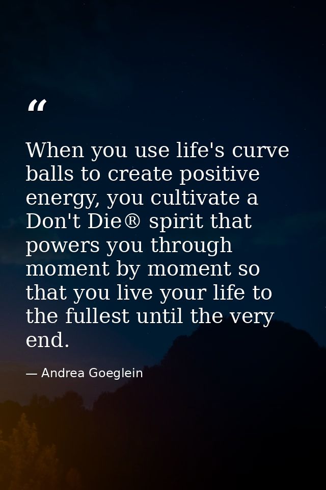 When you use life's curve balls to create positive energy, you cultivate a Don't Die® spirit that powers you through mom — Andrea Goeglein