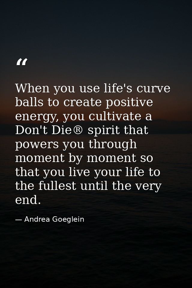 When you use life's curve balls to create positive energy, you cultivate a Don't Die® spirit that powers you through mom — Andrea Goeglein
