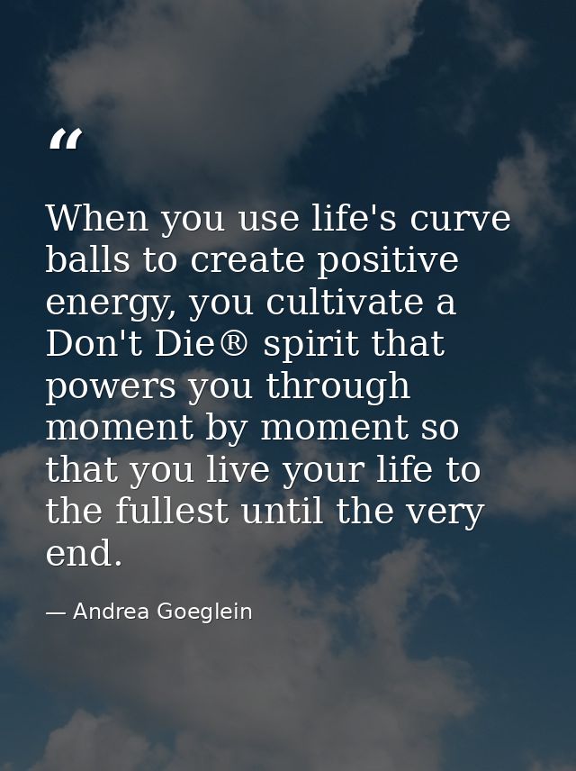 When you use life's curve balls to create positive energy, you cultivate a Don't Die® spirit that powers you through mom — Andrea Goeglein