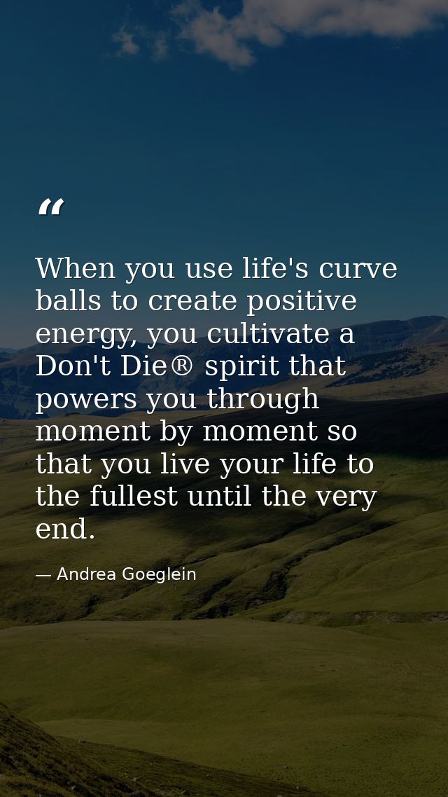 When you use life's curve balls to create positive energy, you cultivate a Don't Die® spirit that powers you through mom — Andrea Goeglein