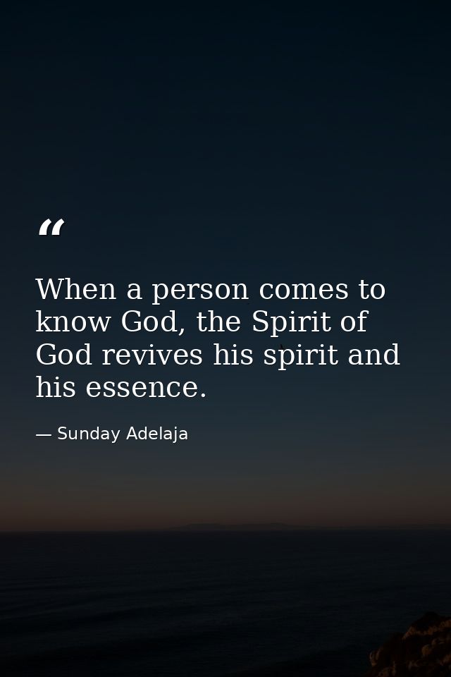 When a person comes to know God, the Spirit of God revives his spirit and his essence. — Sunday Adelaja