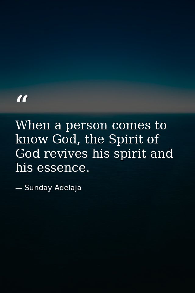 When a person comes to know God, the Spirit of God revives his spirit and his essence. — Sunday Adelaja